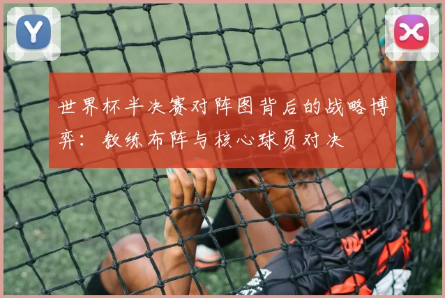 世界杯半决赛对阵图背后的战略博弈：教练布阵与核心球员对决