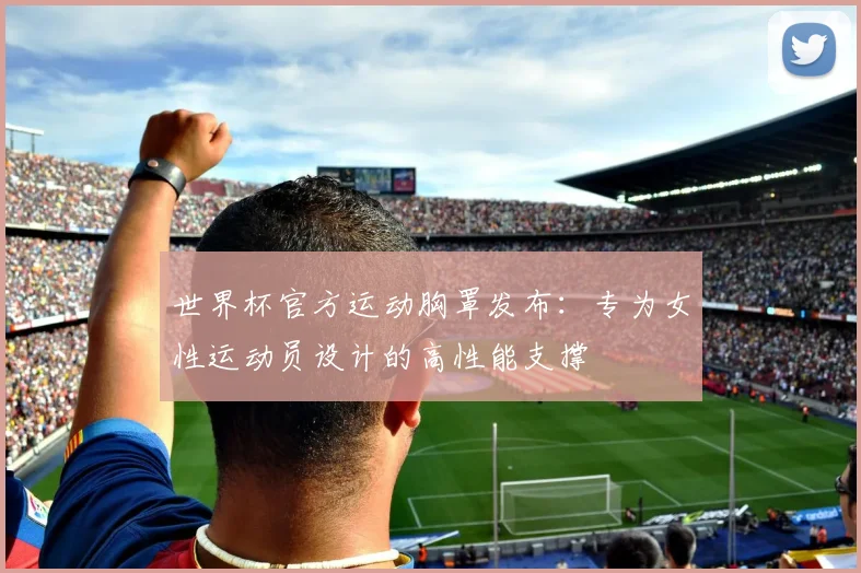 世界杯官方运动胸罩发布：专为女性运动员设计的高性能支撑