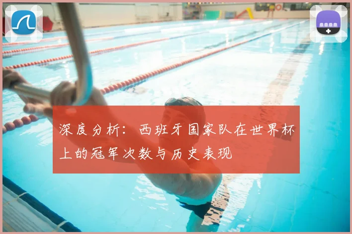深度分析：西班牙国家队在世界杯上的冠军次数与历史表现