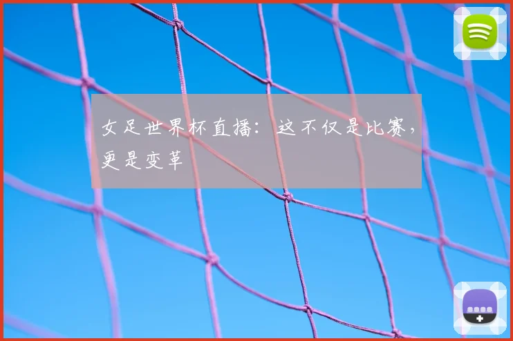 女足世界杯直播:这不仅是比赛,更是变革