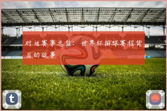 对话赛事总监：世界杯排球赛程背后的故事