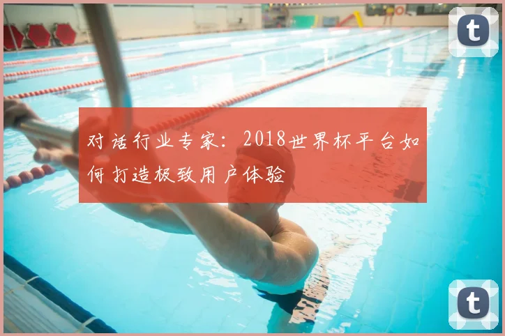 对话行业专家：2018世界杯平台如何打造极致用户体验