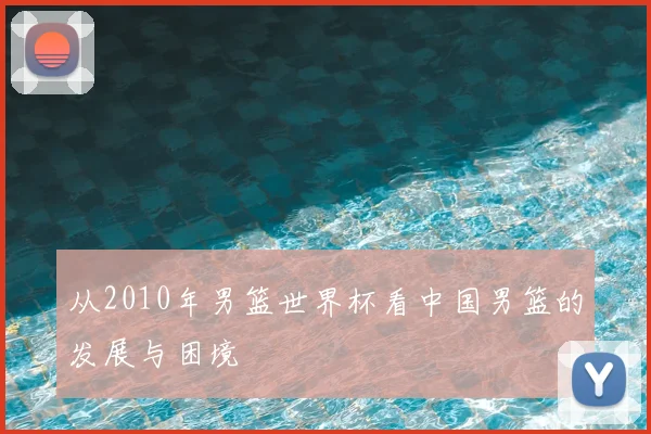 从2010年男篮世界杯看中国男篮的发展与困境