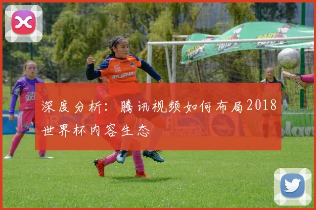 深度分析：腾讯视频如何布局2018世界杯内容生态