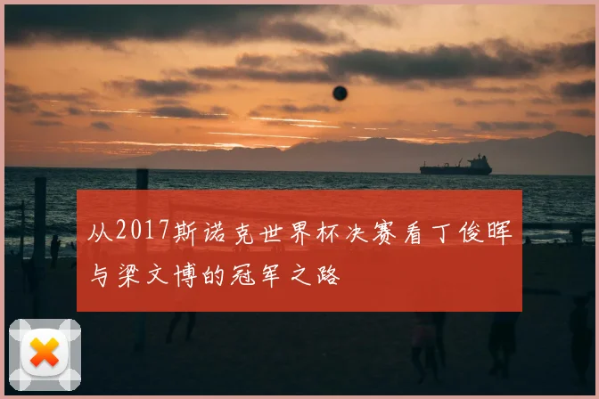 从2017斯诺克世界杯决赛看丁俊晖与梁文博的冠军之路