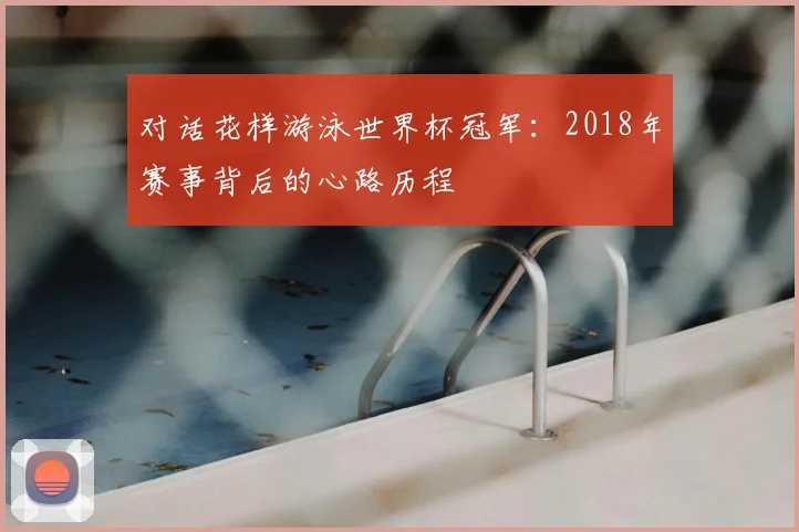 对话花样游泳世界杯冠军：2018年赛事背后的心路历程
