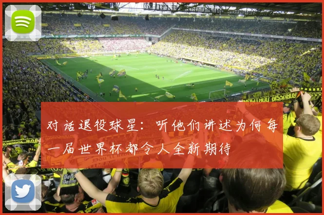 对话退役球星：听他们讲述为何每一届世界杯都令人全新期待