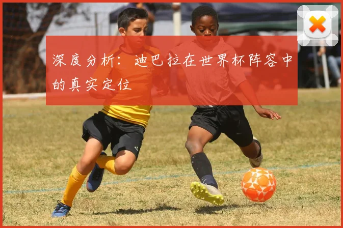 深度分析：迪巴拉在世界杯阵容中的真实定位